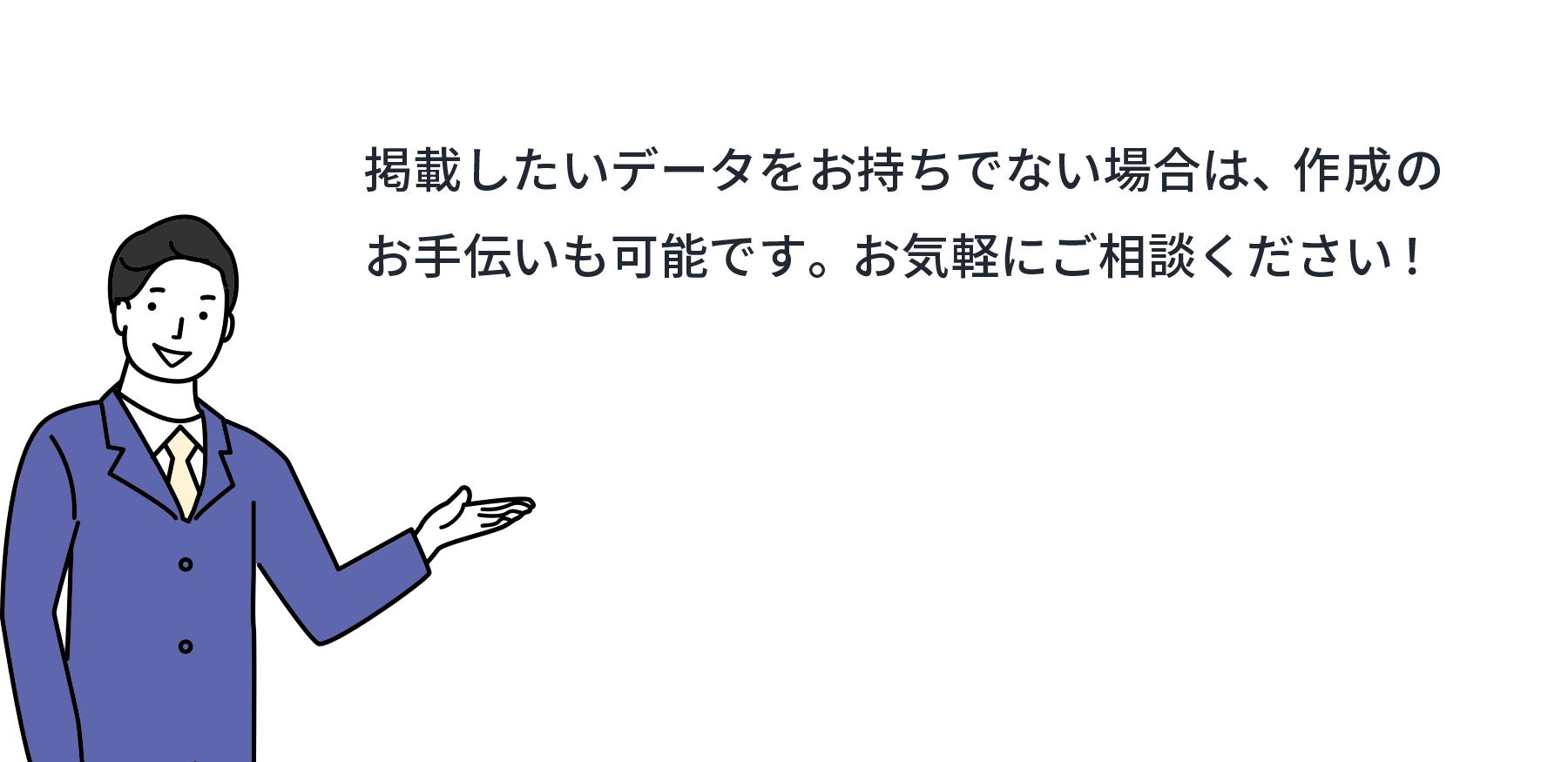 掲載したいデータをお持ちでない場合は、お手伝いすることも可能です。お気軽にご相談ください！